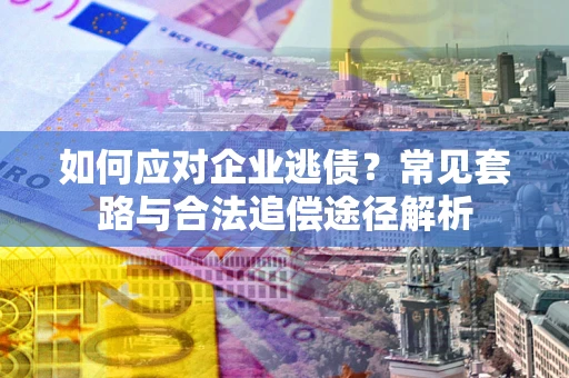 北京如何应对企业逃债？常见套路与合法追偿途径解析