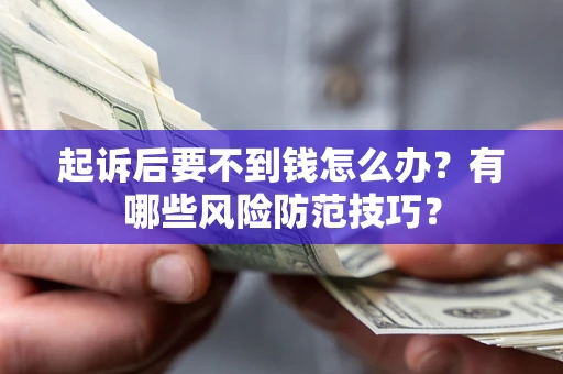 北京起诉后要不到钱怎么办?有哪些风险防范技巧? 北京起诉后要不到钱怎么办?有哪些风险防范技巧?