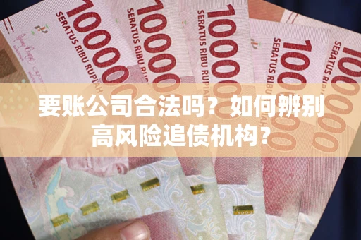北京要账公司合法吗？如何辨别高风险追债机构？