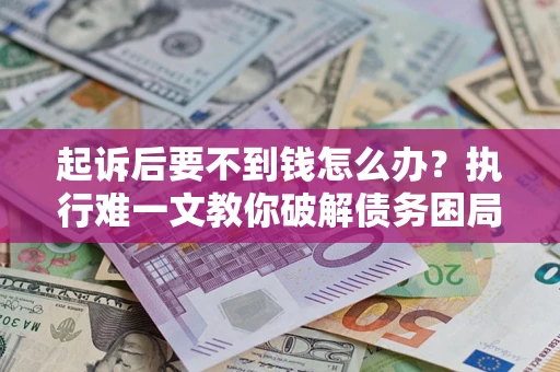 北京起诉后要不到钱怎么办？执行难一文教你破解债务困局