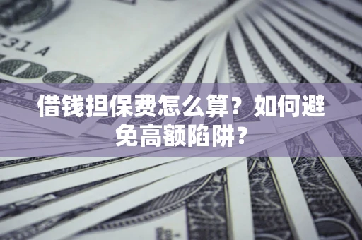 北京借钱担保费怎么算？如何避免高额陷阱？