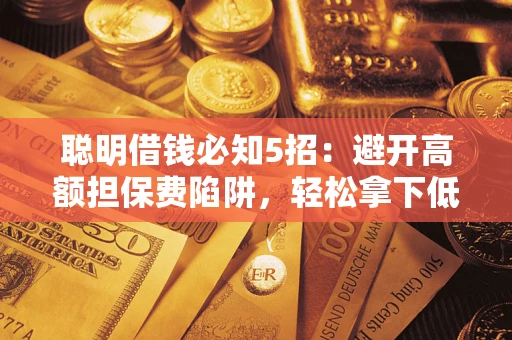 北京聪明借钱必知5招：避开高额担保费陷阱，轻松拿下低息贷款