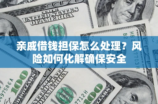 北京亲戚借钱担保怎么处理？风险如何化解确保安全