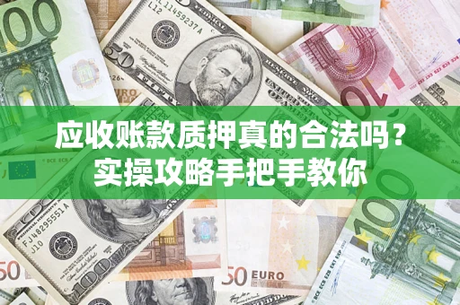北京应收账款质押真的合法吗？实操攻略手把手教你