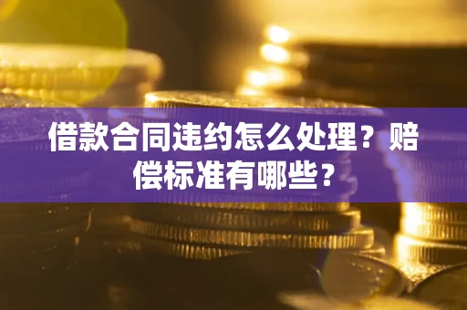 北京借款合同违约怎么处理？赔偿标准有哪些？