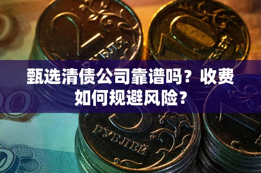 北京甄选清债公司靠谱吗？收费如何规避风险？