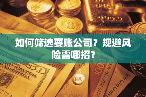 北京如何筛选要账公司？规避风险需哪招？