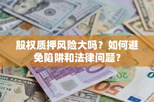 北京股权质押风险大吗？如何避免陷阱和法律问题？