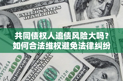 北京共同债权人追债风险大吗？如何合法维权避免法律纠纷？