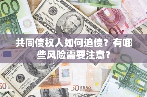 北京共同债权人如何追债？有哪些风险需要注意？