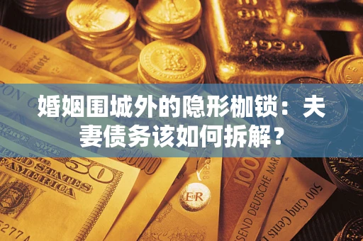 北京婚姻围城外的隐形枷锁：夫妻债务该如何拆解？