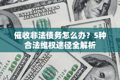 北京催收非法债务怎么办？5种合法维权途径全解析