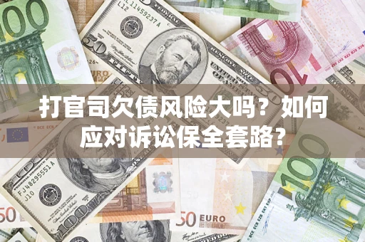 北京打官司欠债风险大吗？如何应对诉讼保全套路？