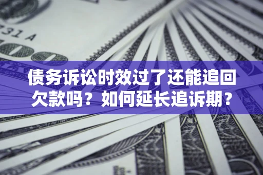 北京债务诉讼时效过了还能追回欠款吗？如何延长追诉期？