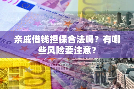 北京亲戚借钱担保合法吗？有哪些风险要注意？