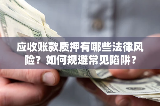 北京应收账款质押有哪些法律风险？如何规避常见陷阱？