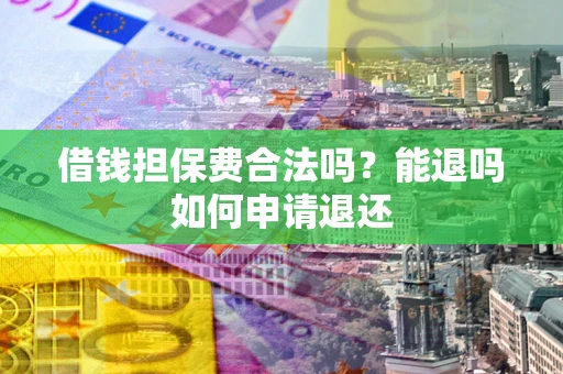 北京借钱担保费合法吗？能退吗如何申请退还