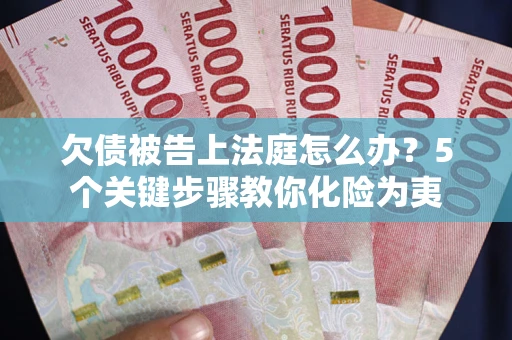 北京欠债被告上法庭怎么办？5个关键步骤教你化险为夷