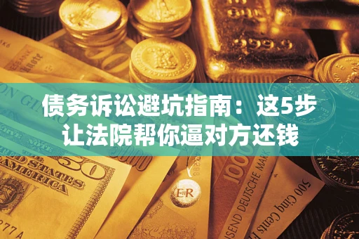 北京债务诉讼避坑指南：这5步让法院帮你逼对方还钱