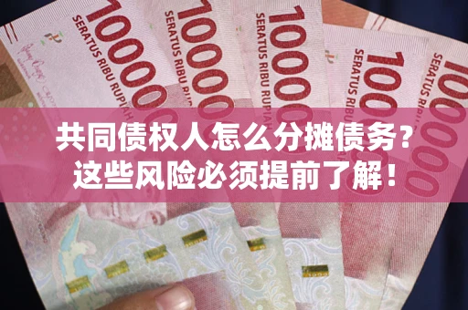 北京共同债权人怎么分摊债务？这些风险必须提前了解！