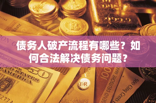 北京债务人破产流程有哪些？如何合法解决债务问题？