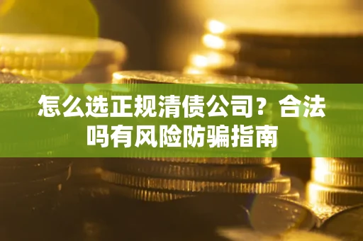 北京怎么选正规清债公司？合法吗有风险防骗指南