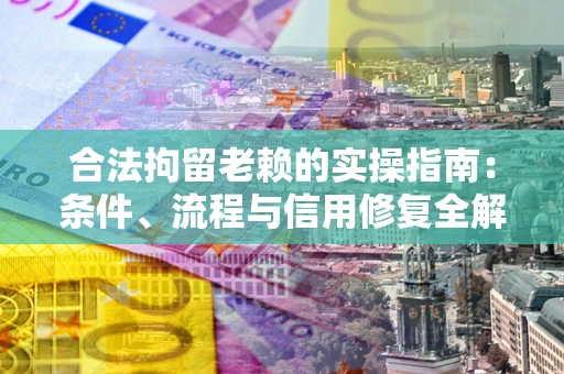 北京合法拘留老赖的实操指南:条件、流程与信用修复全解析 北京合法拘留老赖的实操指南:条件、流程与信用修复全解析