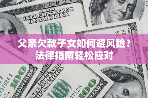 北京父亲欠款子女如何避风险？法律指南轻松应对