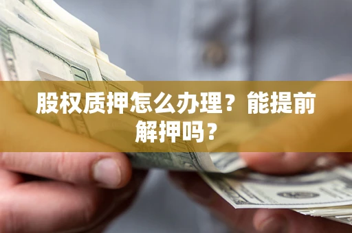 北京股权质押怎么办理？能提前解押吗？