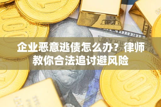 北京企业恶意逃债怎么办？律师教你合法追讨避风险