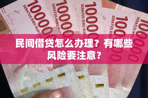 北京民间借贷怎么办理？有哪些风险要注意？