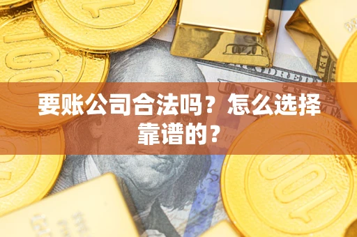 北京要账公司合法吗？怎么选择靠谱的？