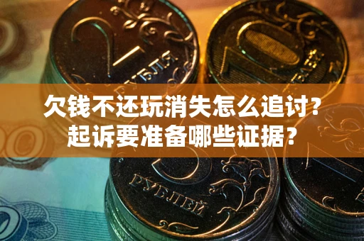 北京欠钱不还玩消失怎么追讨？起诉要准备哪些证据？