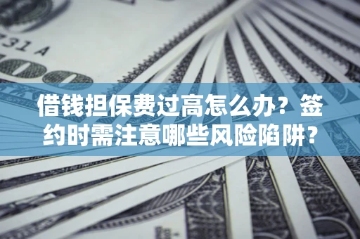 北京借钱担保费过高怎么办？签约时需注意哪些风险陷阱？