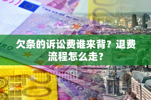北京欠条的诉讼费谁来背？退费流程怎么走？