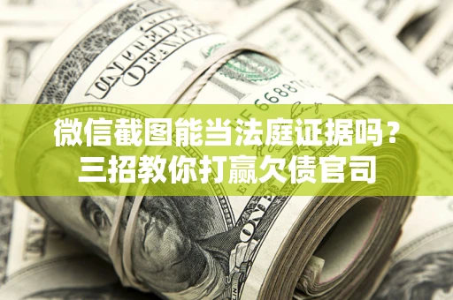 北京微信截图能当法庭证据吗？三招教你打赢欠债官司
