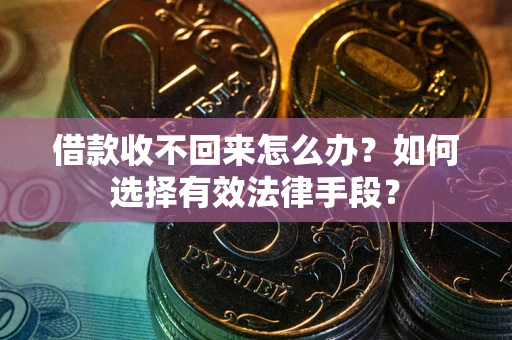 北京借款收不回来怎么办？如何选择有效法律手段？