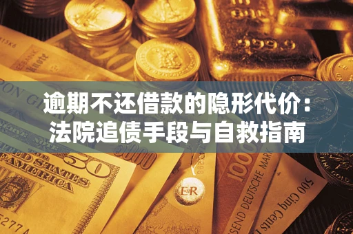 北京逾期不还借款的隐形代价：法院追债手段与自救指南