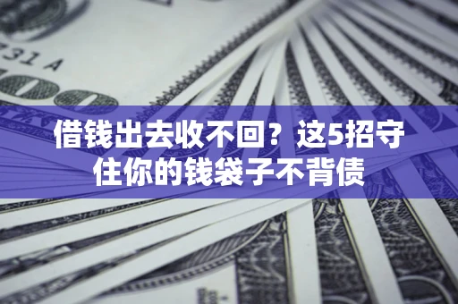 北京借钱出去收不回？这5招守住你的钱袋子不背债
