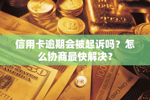 北京信用卡逾期会被起诉吗？怎么协商最快解决？