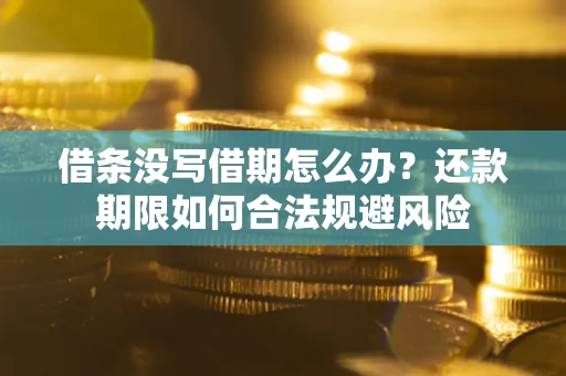 北京借条没写借期怎么办？还款期限如何合法规避风险
