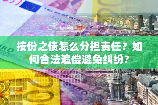 北京按份之债怎么分担责任？如何合法追偿避免纠纷？