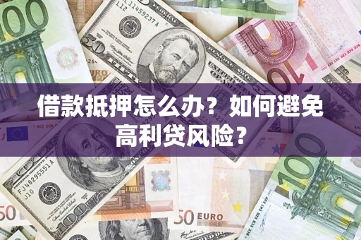 北京借款抵押怎么办？如何避免高利贷风险？