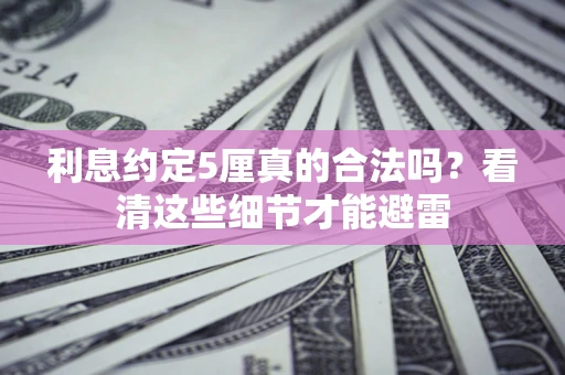 北京利息约定5厘真的合法吗？看清这些细节才能避雷