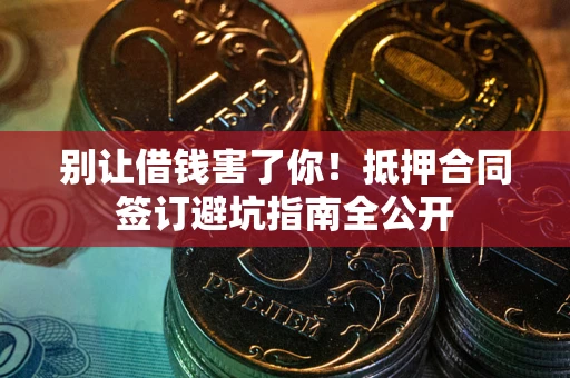 北京别让借钱害了你！抵押合同签订避坑指南全公开