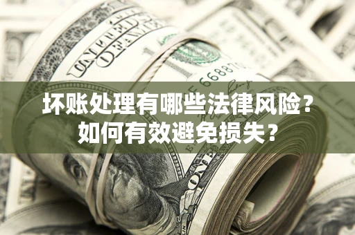 北京坏账处理有哪些法律风险？如何有效避免损失？
