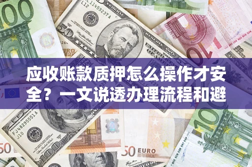 北京应收账款质押怎么操作才安全？一文说透办理流程和避险绝招